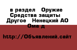 в раздел : Оружие. Средства защиты » Другое . Ненецкий АО,Ома д.